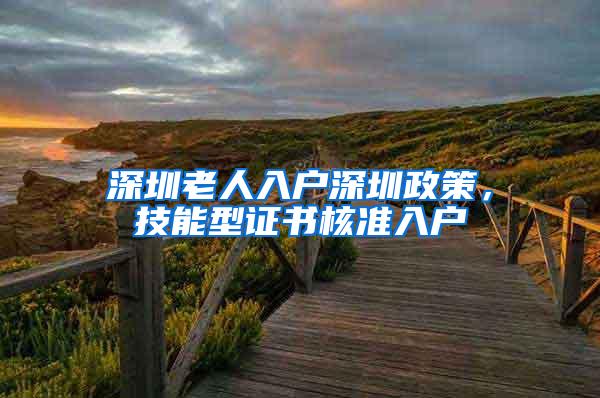 深圳老人入户深圳政策，技能型证书核准入户