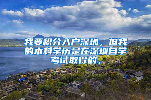 我要积分入户深圳，但我的本科学历是在深圳自学考试取得的，