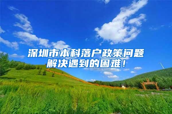 深圳市本科落户政策问题解决遇到的困难！