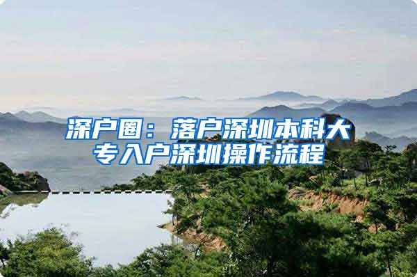 深户圈：落户深圳本科大专入户深圳操作流程