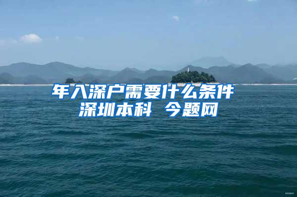 年入深户需要什么条件 深圳本科 今题网