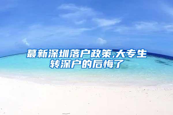 蕞新深圳落户政策,大专生转深户的后悔了