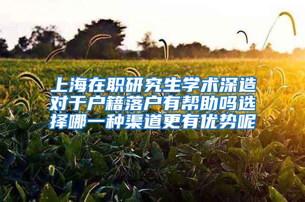 上海在职研究生学术深造对于户籍落户有帮助吗选择哪一种渠道更有优势呢