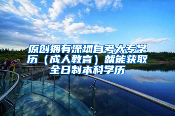 原创拥有深圳自考大专学历（成人教育）就能获取全日制本科学历