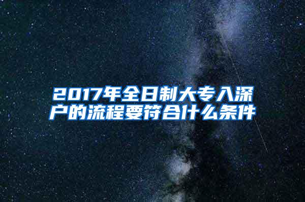 2017年全日制大专入深户的流程要符合什么条件