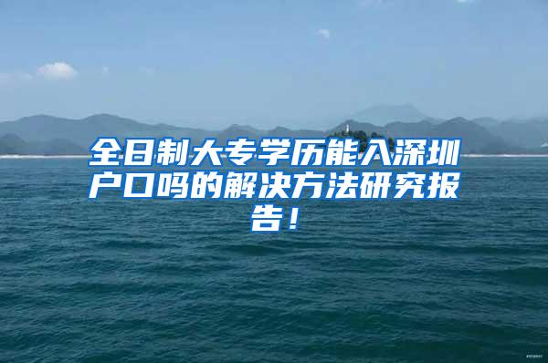 全日制大专学历能入深圳户口吗的解决方法研究报告！