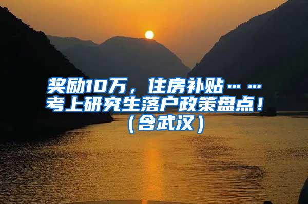 奖励10万，住房补贴……考上研究生落户政策盘点！（含武汉）