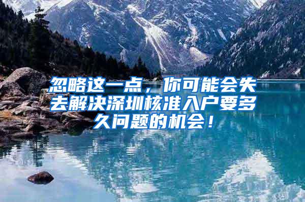 忽略这一点，你可能会失去解决深圳核准入户要多久问题的机会！