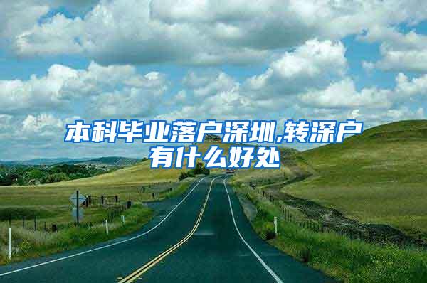 本科毕业落户深圳,转深户有什么好处