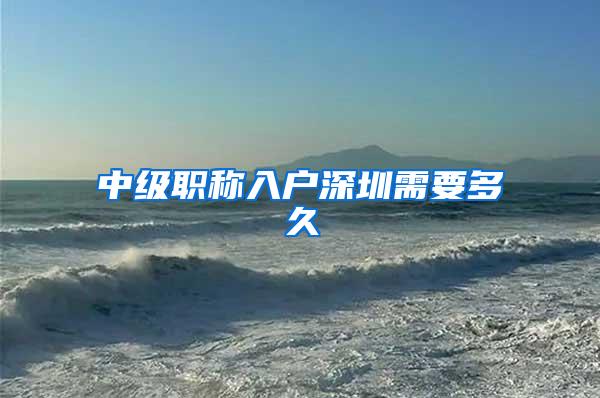 中级职称入户深圳需要多久