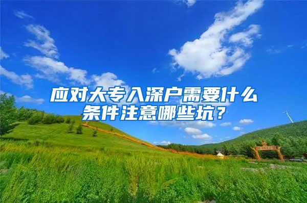 应对大专入深户需要什么条件注意哪些坑？