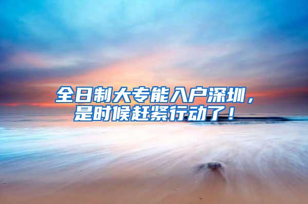 全日制大专能入户深圳，是时候赶紧行动了！