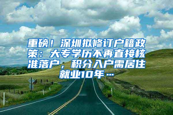 重磅！深圳拟修订户籍政策：大专学历不再直接核准落户，积分入户需居住就业10年…