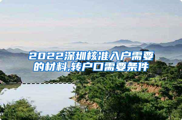 2022深圳核准入户需要的材料,转户口需要条件
