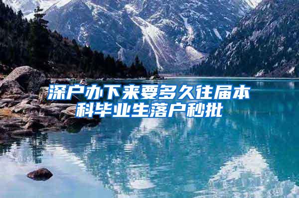 深户办下来要多久往届本科毕业生落户秒批