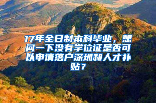 17年全日制本科毕业，想问一下没有学位证是否可以申请落户深圳和人才补贴？