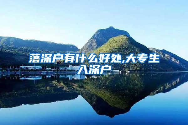 落深户有什么好处,大专生入深户