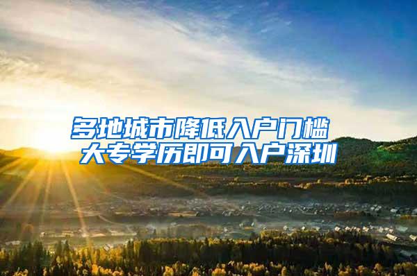 多地城市降低入户门槛 大专学历即可入户深圳