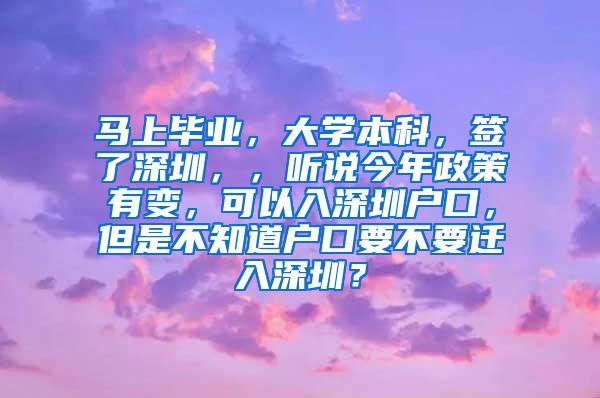 马上毕业，大学本科，签了深圳，，听说今年政策有变，可以入深圳户口，但是不知道户口要不要迁入深圳？