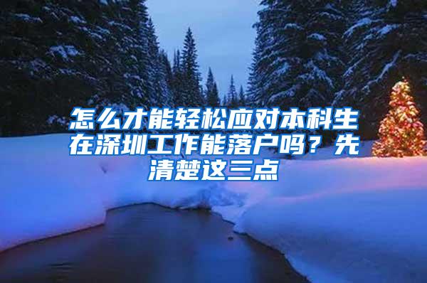 怎么才能轻松应对本科生在深圳工作能落户吗？先清楚这三点