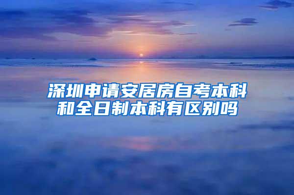 深圳申请安居房自考本科和全日制本科有区别吗