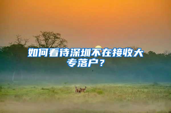 如何看待深圳不在接收大专落户？