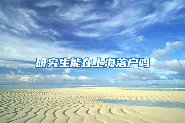 研究生能在上海落户吗