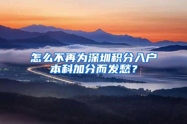 怎么不再为深圳积分入户本科加分而发愁？