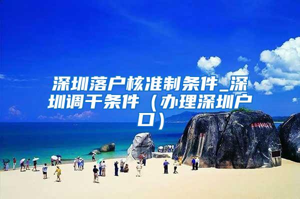 深圳落户核准制条件_深圳调干条件（办理深圳户口）