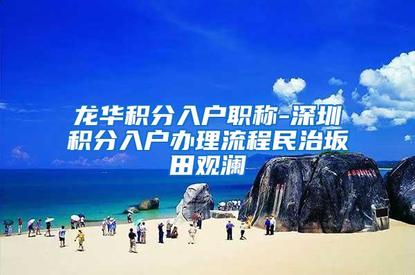 龙华积分入户职称-深圳积分入户办理流程民治坂田观澜