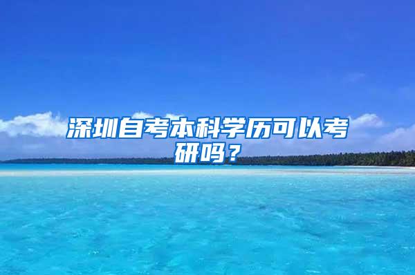 深圳自考本科学历可以考研吗？