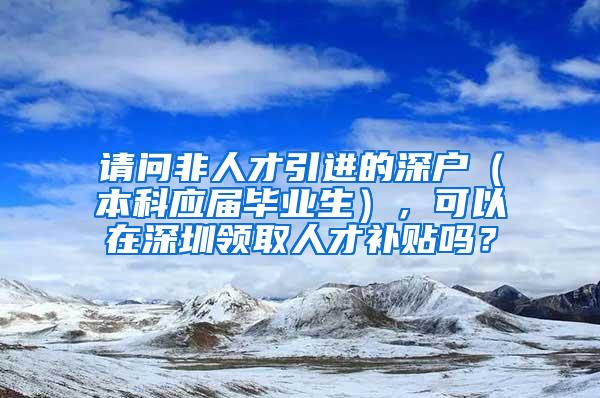 请问非人才引进的深户（本科应届毕业生），可以在深圳领取人才补贴吗？
