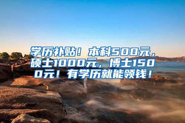 学历补贴！本科500元，硕士1000元，博士1500元！有学历就能领钱！