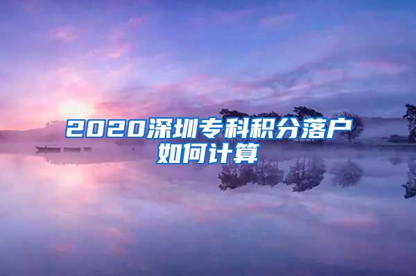 2020深圳专科积分落户如何计算