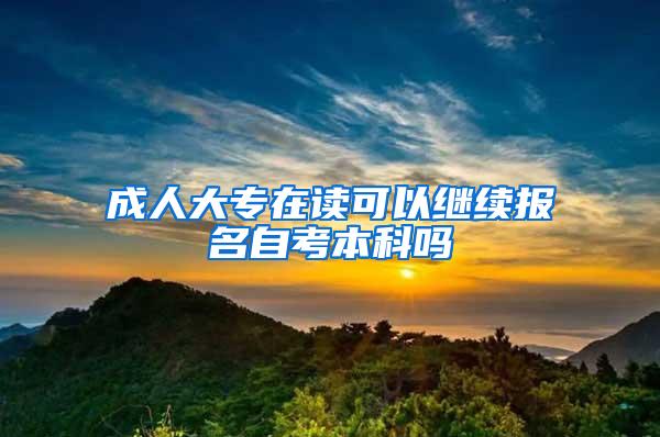 成人大专在读可以继续报名自考本科吗