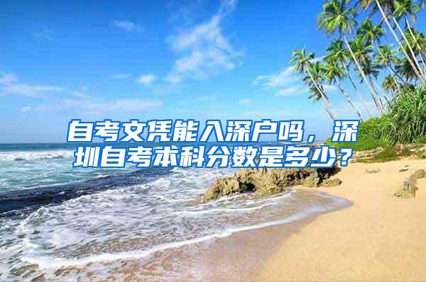 自考文凭能入深户吗，深圳自考本科分数是多少？