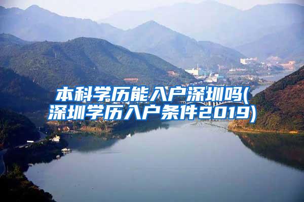 本科学历能入户深圳吗(深圳学历入户条件2019)