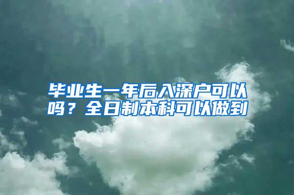 毕业生一年后入深户可以吗？全日制本科可以做到