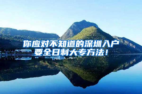你应对不知道的深圳入户要全日制大专方法！