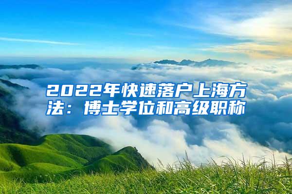 2022年快速落户上海方法：博士学位和高级职称