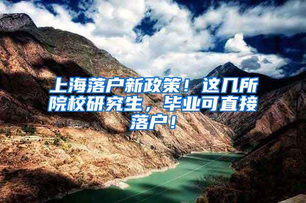 上海落户新政策！这几所院校研究生，毕业可直接落户！