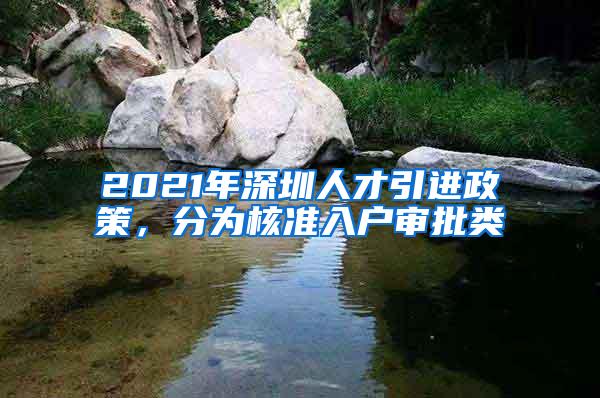 2021年深圳人才引进政策，分为核准入户审批类