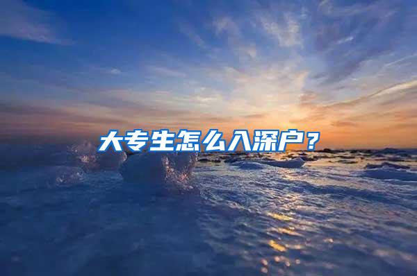 大专生怎么入深户？