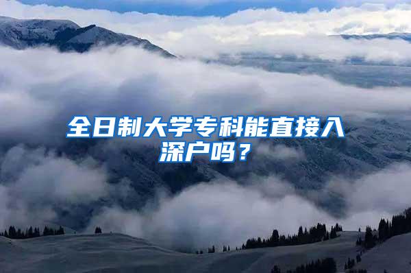 全日制大学专科能直接入深户吗？