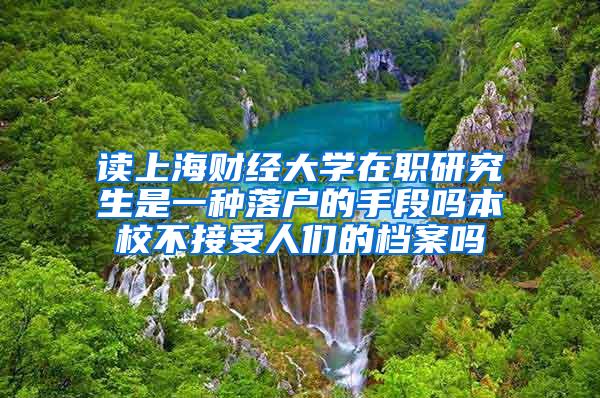 读上海财经大学在职研究生是一种落户的手段吗本校不接受人们的档案吗