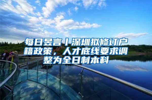 每日昱言丨深圳拟修订户籍政策，人才底线要求调整为全日制本科