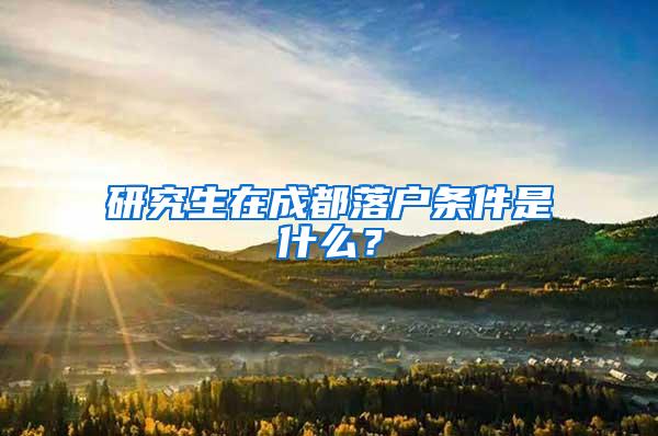 研究生在成都落户条件是什么？