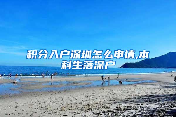 积分入户深圳怎么申请,本科生落深户
