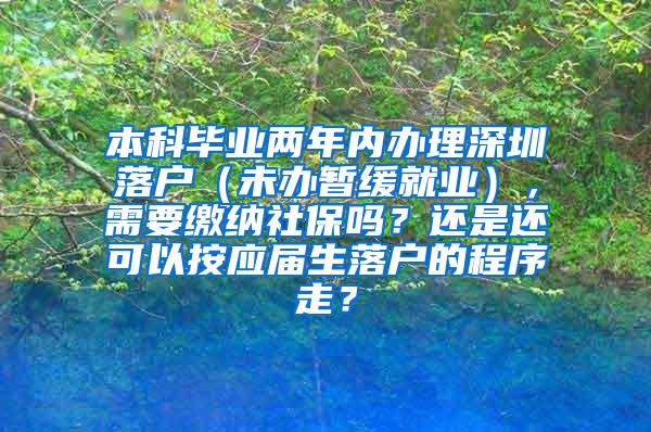 本科毕业两年内办理深圳落户（未办暂缓就业），需要缴纳社保吗？还是还可以按应届生落户的程序走？