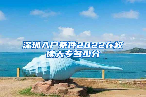 深圳入户条件2022在校读大专多少分